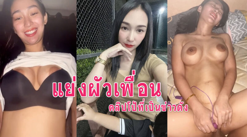 แย่งผัวเพื่อน คลิปหลุดน้องบีที่เป็นข่าวนมใหญ่เย็ดมันส์อมควยเย็ดสด