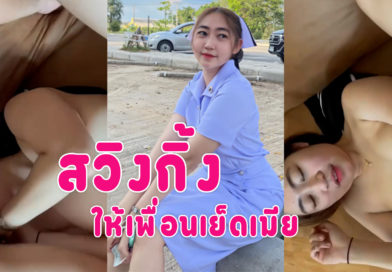 คลิปโป๊สวิงกิ้ง พาเมียพยาบาลแลกคู่เย็ดกับเพื่อนหุ่นอวบนมใหญ่หีโดนเย็ด ปากอมควย