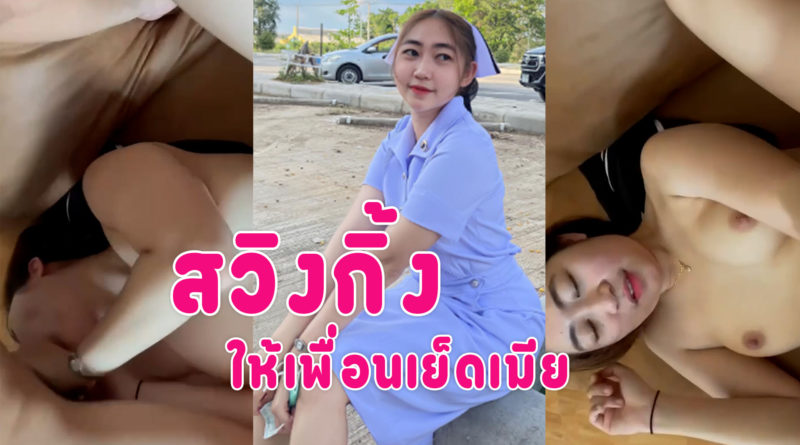 คลิปโป๊สวิงกิ้ง พาเมียพยาบาลแลกคู่เย็ดกับเพื่อนหุ่นอวบนมใหญ่หีโดนเย็ด ปากอมควย