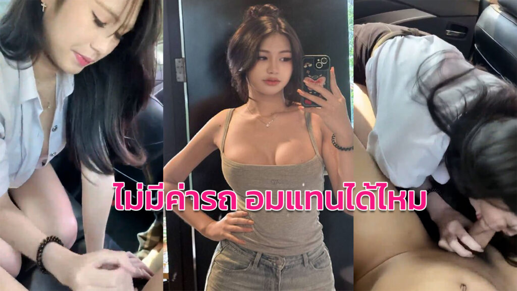หนังโป็ สาวนักศึกษาอมควยบนรถ เรียกกลับบ้านไม่มีเงินจ่ายขอโม๊คควยแทน