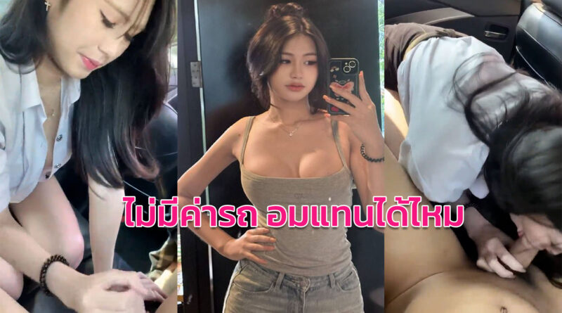หนังโป็ สาวนักศึกษาอมควยบนรถ เรียกกลับบ้านไม่มีเงินจ่ายขอโม๊คควยแทน