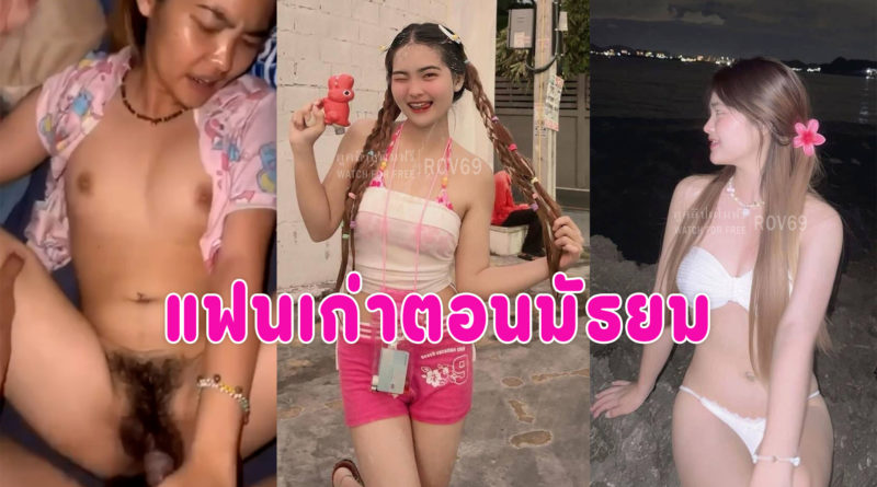 คลิปหลุดแฟนเก่า หนังโป้ฟรีปล่อยคลิปเย็ดแฟนสมัยมัธยม ตอนนี้นมใหญ่น่าเย็ดมาก