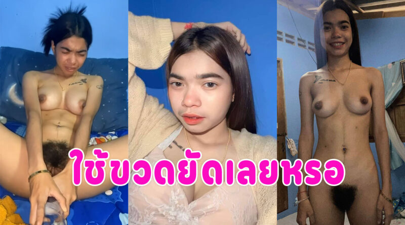ขวดยัดหี วัยรุ่นทางบ้านถ่ายคลิปยัดขวดเข้ารูหี